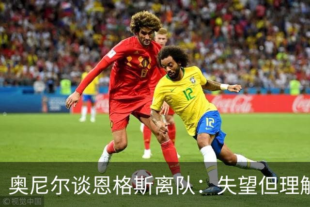 奥尼尔谈恩格斯离队：失望但理解，2200万镑报价确实难以拒绝