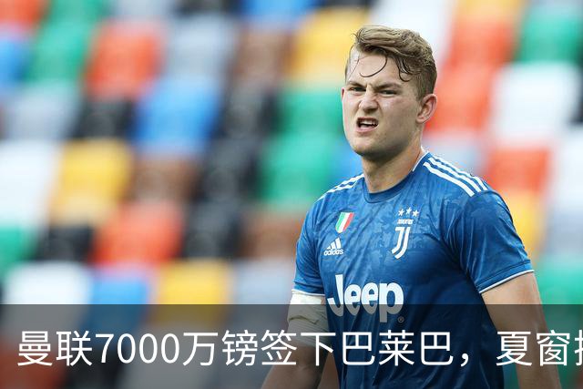 曼联7000万镑签下巴莱巴，夏窗操作尽显精明