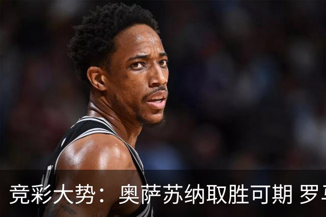 竞彩大势：奥萨苏纳取胜可期 罗马高看一线