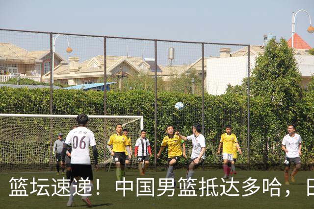 篮坛速递！中国男篮抵达多哈，日本男篮无缘世界杯，中国女篮大名单将出炉！